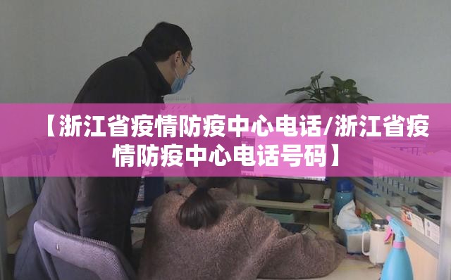 【浙江省疫情防疫中心电话/浙江省疫情防疫中心电话号码】