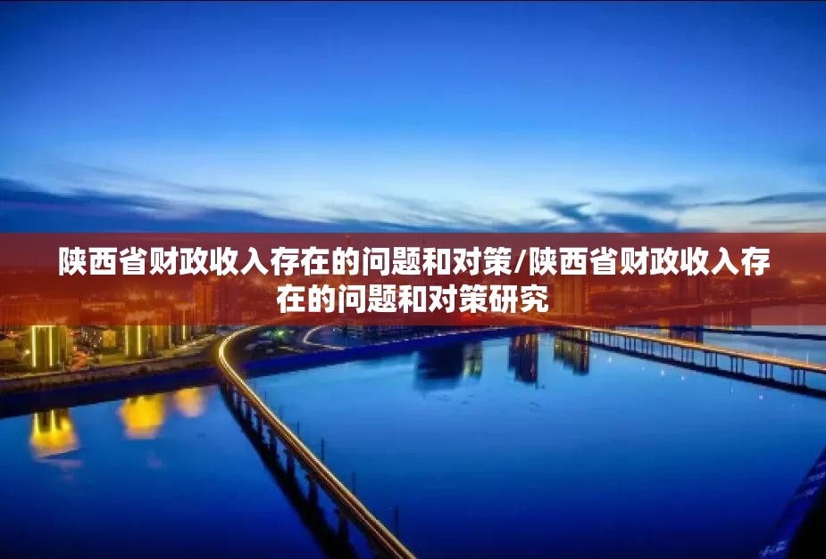陕西省财政收入存在的问题和对策/陕西省财政收入存在的问题和对策研究