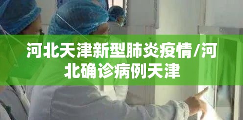 河北天津新型肺炎疫情/河北确诊病例天津