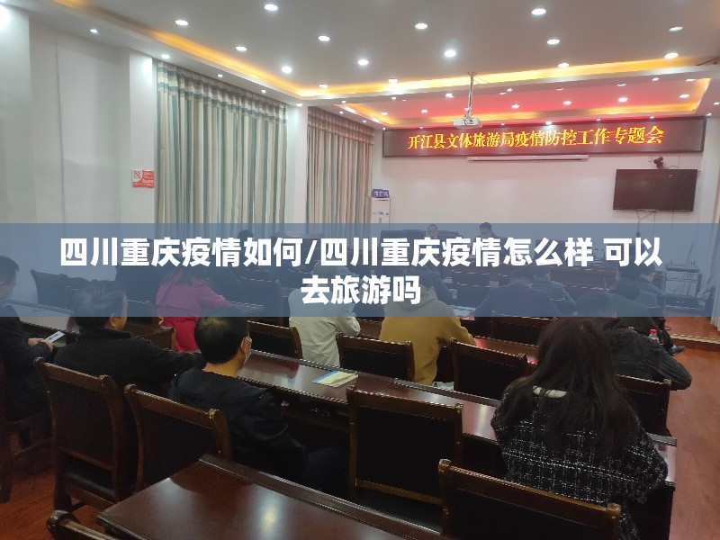 四川重庆疫情如何/四川重庆疫情怎么样 可以去旅游吗