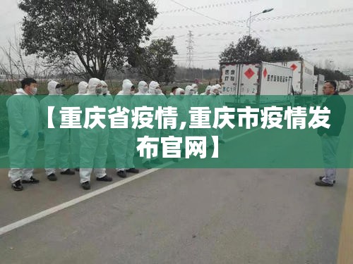 【重庆省疫情,重庆市疫情发布官网】