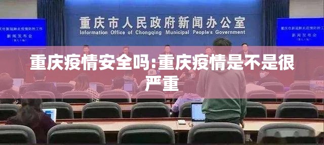 重庆疫情安全吗:重庆疫情是不是很严重