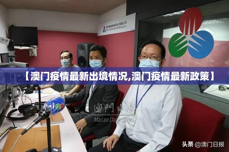 【澳门疫情最新出境情况,澳门疫情最新政策】