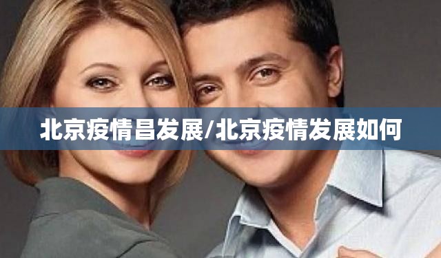 北京疫情昌发展/北京疫情发展如何